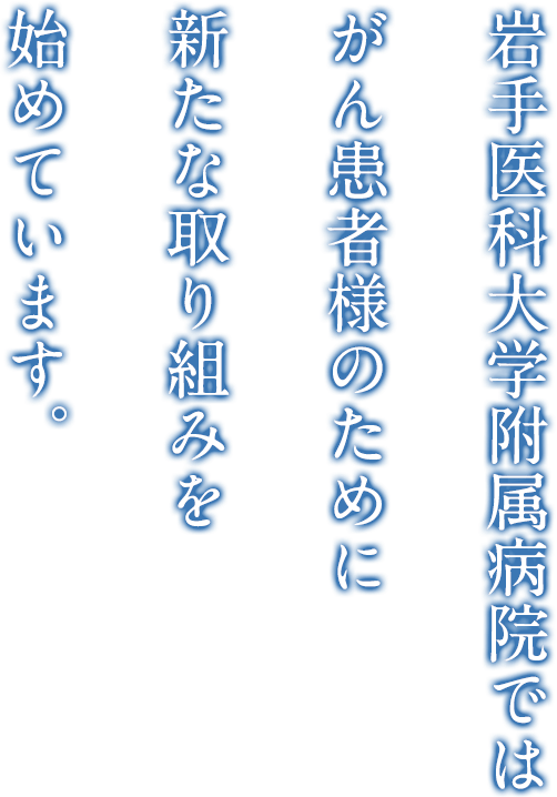 岩手医科大学附属病院ではがん患者様のために新たな取り組みを始めています。